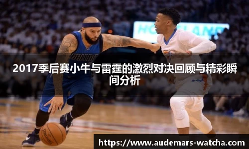 2017季后赛小牛与雷霆的激烈对决回顾与精彩瞬间分析
