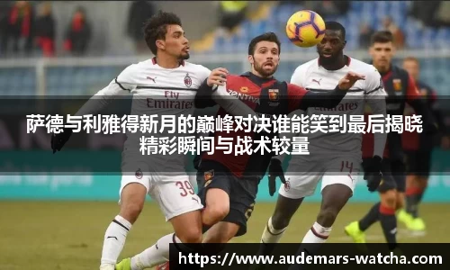 萨德与利雅得新月的巅峰对决谁能笑到最后揭晓精彩瞬间与战术较量