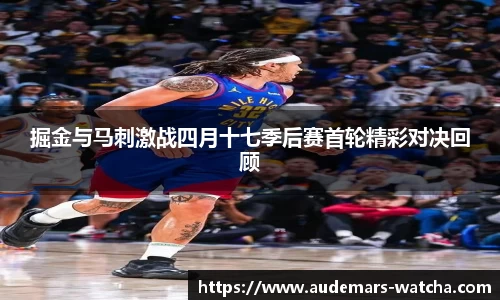 掘金与马刺激战四月十七季后赛首轮精彩对决回顾
