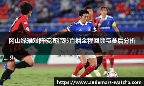 冈山绿雉对阵横滨精彩直播全程回顾与赛后分析