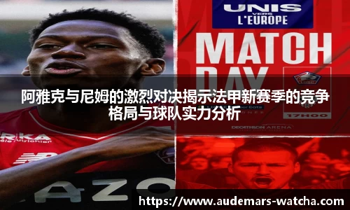 阿雅克与尼姆的激烈对决揭示法甲新赛季的竞争格局与球队实力分析