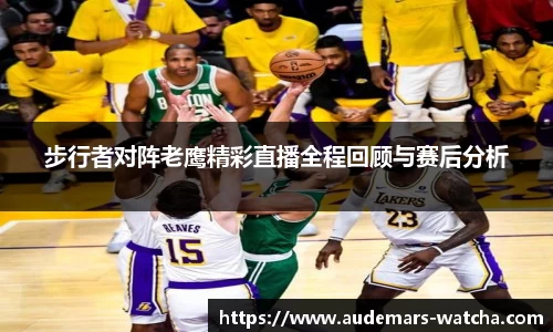 步行者对阵老鹰精彩直播全程回顾与赛后分析