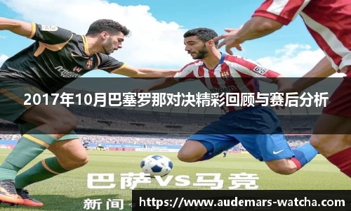 2017年10月巴塞罗那对决精彩回顾与赛后分析
