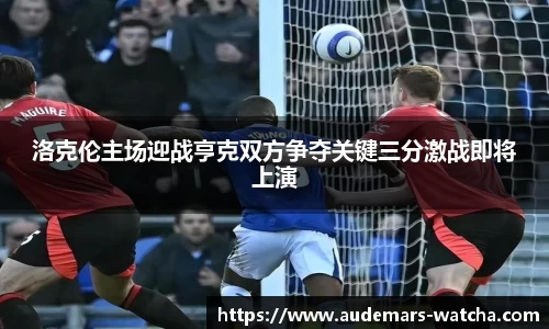 洛克伦主场迎战亨克双方争夺关键三分激战即将上演