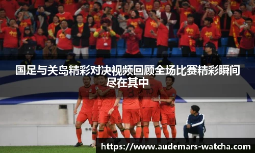 国足与关岛精彩对决视频回顾全场比赛精彩瞬间尽在其中