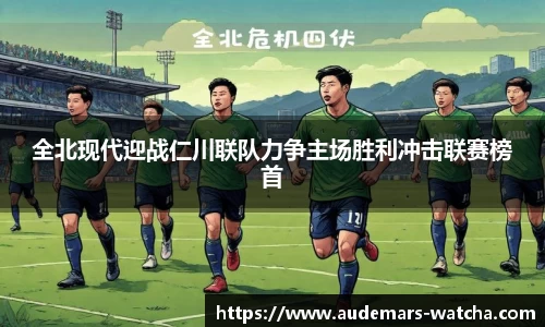 全北现代迎战仁川联队力争主场胜利冲击联赛榜首