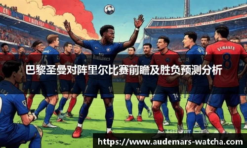 巴黎圣曼对阵里尔比赛前瞻及胜负预测分析