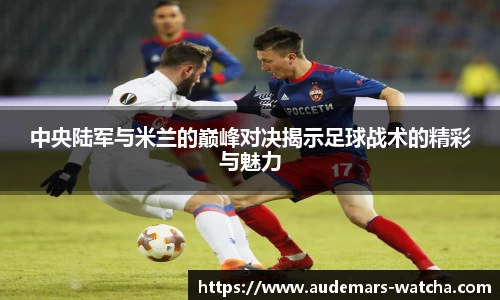 中央陆军与米兰的巅峰对决揭示足球战术的精彩与魅力