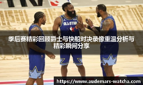 季后赛精彩回顾爵士与快船对决录像重温分析与精彩瞬间分享