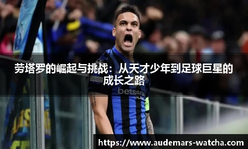 劳塔罗的崛起与挑战：从天才少年到足球巨星的成长之路