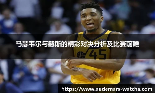 马瑟韦尔与赫斯的精彩对决分析及比赛前瞻