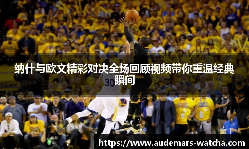 纳什与欧文精彩对决全场回顾视频带你重温经典瞬间